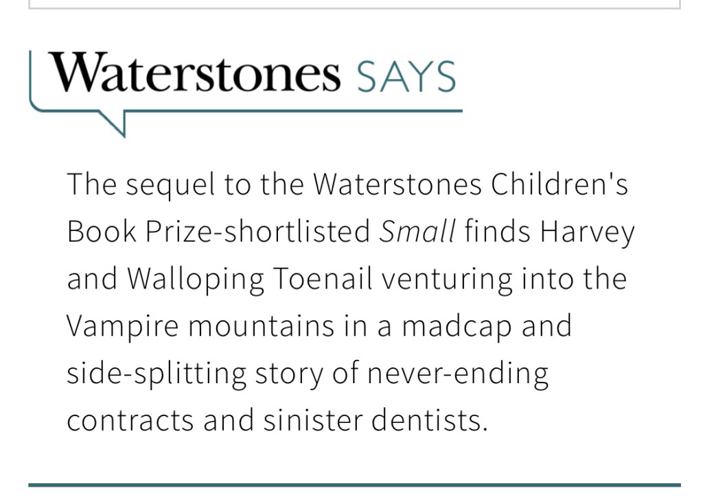 Waterstones Says: the sequel to the Waterstones Children's Book Prize-Shortlisted SMALL finds Harvey and Walloping Toenail venturing into the Vampire mountains in a madcap and side-splitting story of never-ending contracts and sinister dentists